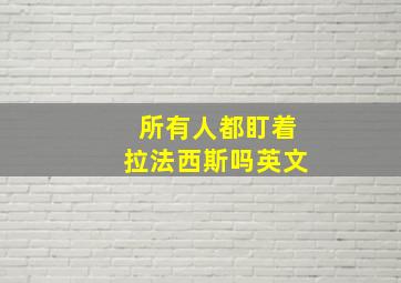 所有人都盯着拉法西斯吗英文