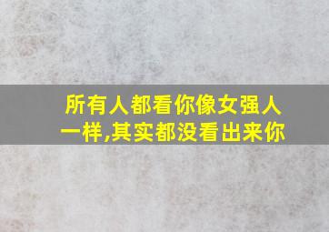 所有人都看你像女强人一样,其实都没看出来你