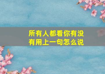 所有人都看你有没有用上一句怎么说