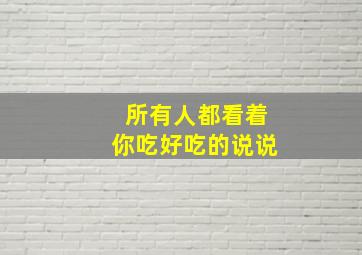 所有人都看着你吃好吃的说说