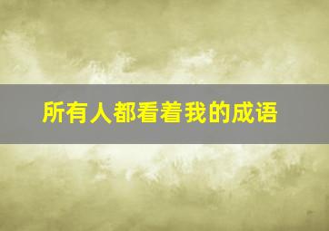 所有人都看着我的成语