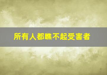 所有人都瞧不起受害者