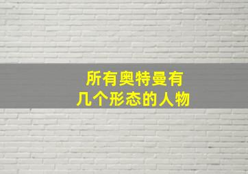 所有奥特曼有几个形态的人物