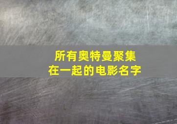 所有奥特曼聚集在一起的电影名字