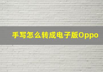 手写怎么转成电子版Oppo