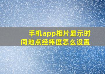 手机app相片显示时间地点经纬度怎么设置