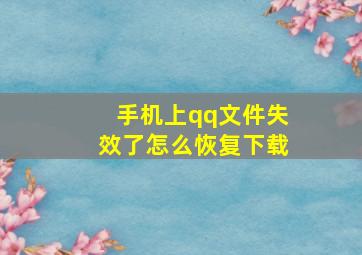 手机上qq文件失效了怎么恢复下载