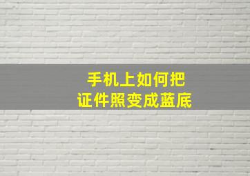 手机上如何把证件照变成蓝底