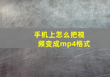 手机上怎么把视频变成mp4格式