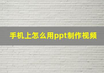 手机上怎么用ppt制作视频