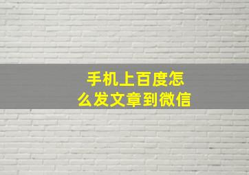 手机上百度怎么发文章到微信