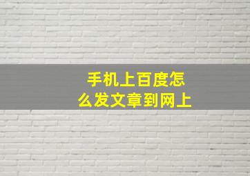 手机上百度怎么发文章到网上