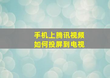 手机上腾讯视频如何投屏到电视