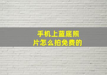 手机上蓝底照片怎么拍免费的