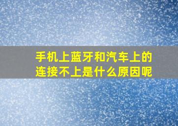 手机上蓝牙和汽车上的连接不上是什么原因呢