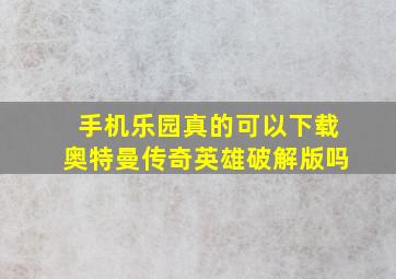 手机乐园真的可以下载奥特曼传奇英雄破解版吗