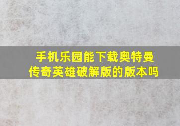 手机乐园能下载奥特曼传奇英雄破解版的版本吗