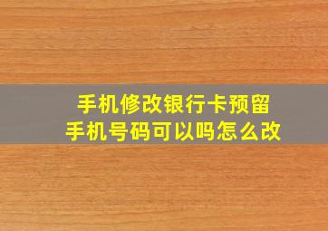 手机修改银行卡预留手机号码可以吗怎么改