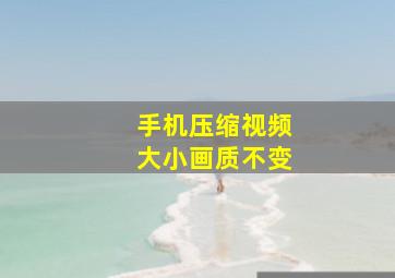 手机压缩视频大小画质不变