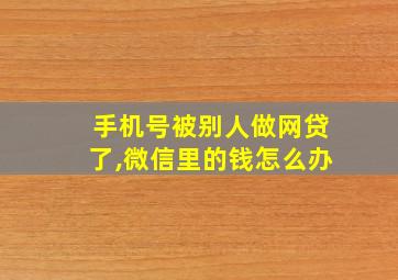 手机号被别人做网贷了,微信里的钱怎么办