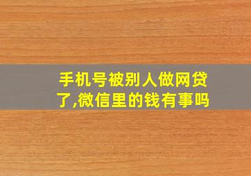 手机号被别人做网贷了,微信里的钱有事吗