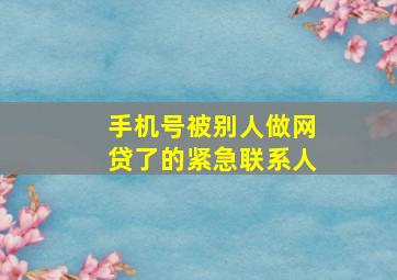 手机号被别人做网贷了的紧急联系人