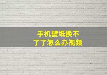 手机壁纸换不了了怎么办视频