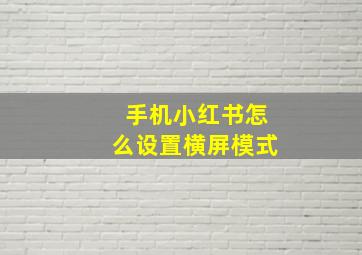 手机小红书怎么设置横屏模式