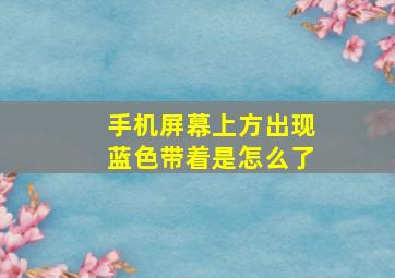 手机屏幕上方出现蓝色带着是怎么了