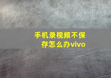 手机录视频不保存怎么办vivo