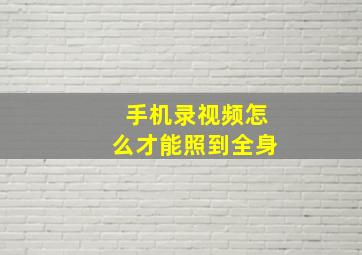 手机录视频怎么才能照到全身