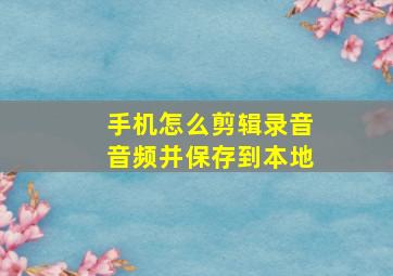 手机怎么剪辑录音音频并保存到本地