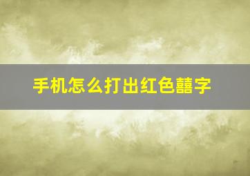 手机怎么打出红色囍字