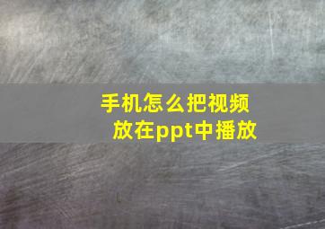 手机怎么把视频放在ppt中播放