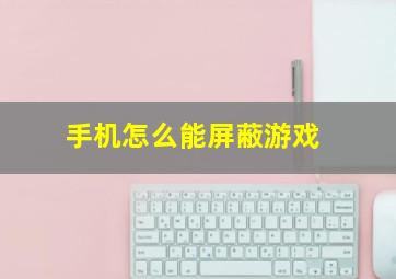 手机怎么能屏蔽游戏