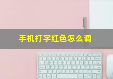 手机打字红色怎么调