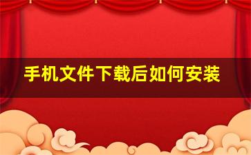 手机文件下载后如何安装