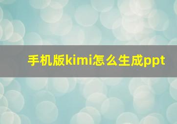 手机版kimi怎么生成ppt