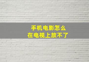 手机电影怎么在电视上放不了