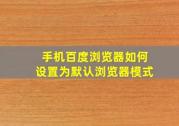 手机百度浏览器如何设置为默认浏览器模式