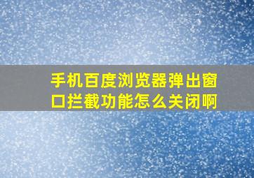 手机百度浏览器弹出窗口拦截功能怎么关闭啊