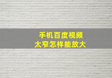 手机百度视频太窄怎样能放大