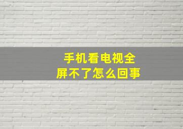 手机看电视全屏不了怎么回事