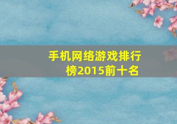 手机网络游戏排行榜2015前十名