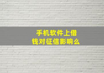 手机软件上借钱对征信影响么