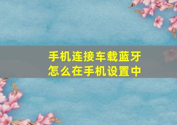 手机连接车载蓝牙怎么在手机设置中