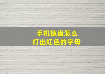 手机键盘怎么打出红色的字母