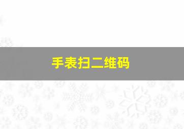 手表扫二维码