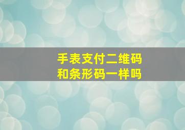 手表支付二维码和条形码一样吗