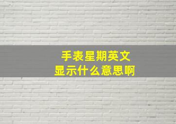 手表星期英文显示什么意思啊